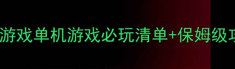 图片 📌2345游戏单机游戏必玩清单+保姆级攻略✨1