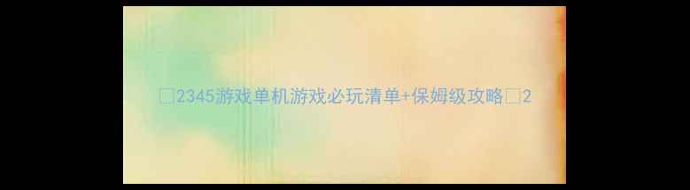 图片 📌2345游戏单机游戏必玩清单+保姆级攻略✨2