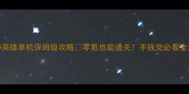 图片 📌300英雄单机保姆级攻略✅零氪也能通关！手残党必看全流程2