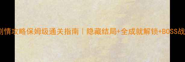 图片 📌7585剧情攻略保姆级通关指南｜隐藏结局+全成就解锁+BOSS战技巧📌1