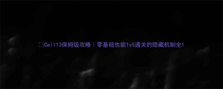 图片 📌Cell13保姆级攻略｜零基础也能1v5通关的隐藏机制全1