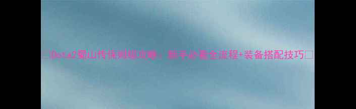 图片 📌Dota2蜀山传保姆级攻略：新手必看全流程+装备搭配技巧📌