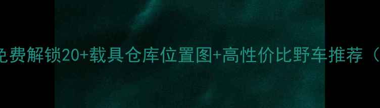 图片 📌GTA5单机必看！免费解锁20+载具仓库位置图+高性价比野车推荐（附坐标坐标坐标）1