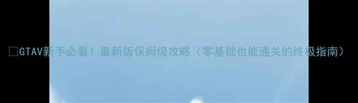 图片 📌GTAV新手必看！最新版保姆级攻略（零基础也能通关的终极指南）