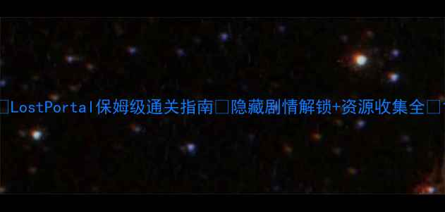 图片 📌LostPortal保姆级通关指南✅隐藏剧情解锁+资源收集全🔥1