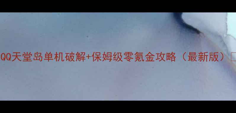 图片 📌QQ天堂岛单机破解+保姆级零氪金攻略（最新版）📌1