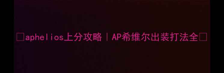 图片 📌aphelios上分攻略｜AP希维尔出装打法全✨