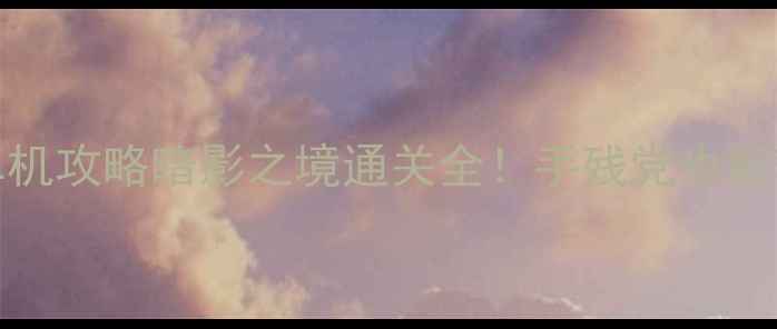 图片 📌iOS必玩RPG单机攻略暗影之境通关全！手残党也能轻松满星✨🔥💥