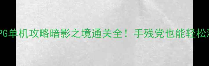 图片 📌iOS必玩RPG单机攻略暗影之境通关全！手残党也能轻松满星✨🔥💥1