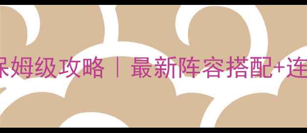 图片 📌三国志12必看保姆级攻略｜最新阵容搭配+连招技巧+阵容图📌