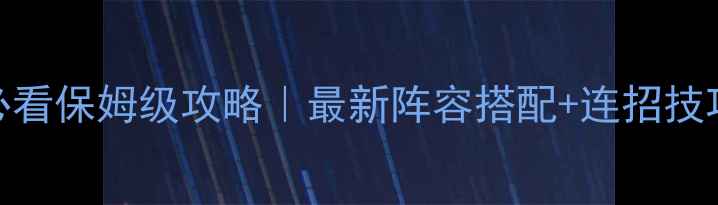 图片 📌三国志12必看保姆级攻略｜最新阵容搭配+连招技巧+阵容图📌2