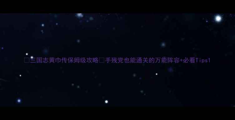 图片 📌三国志黄巾传保姆级攻略✅手残党也能通关的万能阵容+必看Tips1