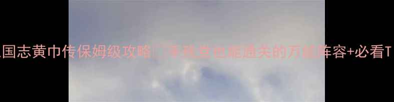 图片 📌三国志黄巾传保姆级攻略✅手残党也能通关的万能阵容+必看Tips2
