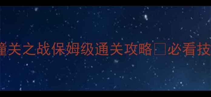 图片 📌三国无双：潼关之战保姆级通关攻略✅必看技巧+阵容搭配💥