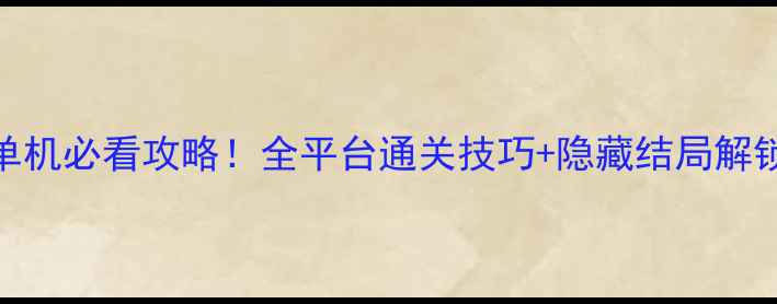图片 📌仙剑奇侠传5安卓单机必看攻略！全平台通关技巧+隐藏结局解锁指南（附资源包）1