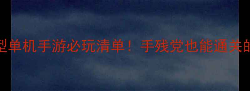 图片 📌保姆级攻略1G+大型单机手游必玩清单！手残党也能通关的隐藏技巧全公开🔥1