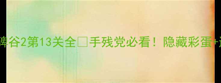 图片 📌保姆级攻略纪念碑谷2第13关全✨手残党必看！隐藏彩蛋+通关技巧大公开🔥2