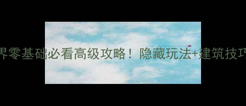 图片 📌保姆级教程迷你世界零基础必看高级攻略！隐藏玩法+建筑技巧+战斗技巧全解锁🔥2