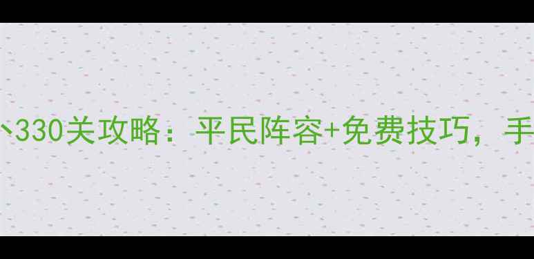 图片 📌保姆级通关保卫萝卜330关攻略：平民阵容+免费技巧，手残党也能轻松通关！1