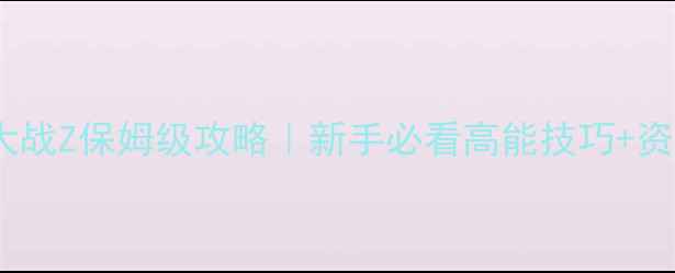 图片 📌僵尸世界大战Z保姆级攻略｜新手必看高能技巧+资源全收集📌2