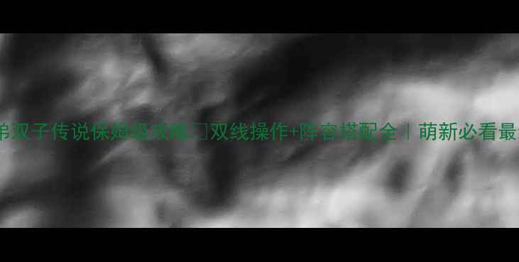 图片 📌兄弟双子传说保姆级攻略✅双线操作+阵容搭配全｜萌新必看最新版1