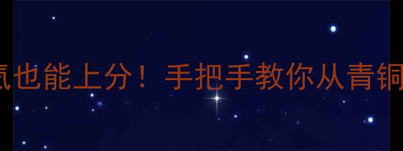 图片 📌全民超神保姆级攻略零氪也能上分！手把手教你从青铜到王者（附免费资源包）1
