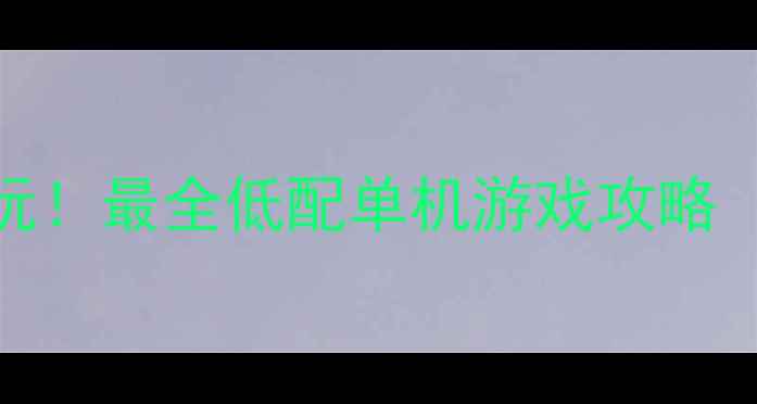 图片 📌内存8G以下也能流畅玩！最全低配单机游戏攻略（附配置表+避坑指南）1