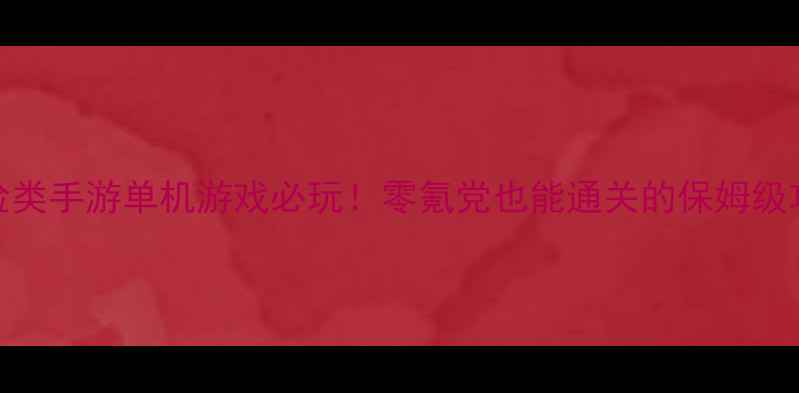图片 📌冒险类手游单机游戏必玩！零氪党也能通关的保姆级攻略📌
