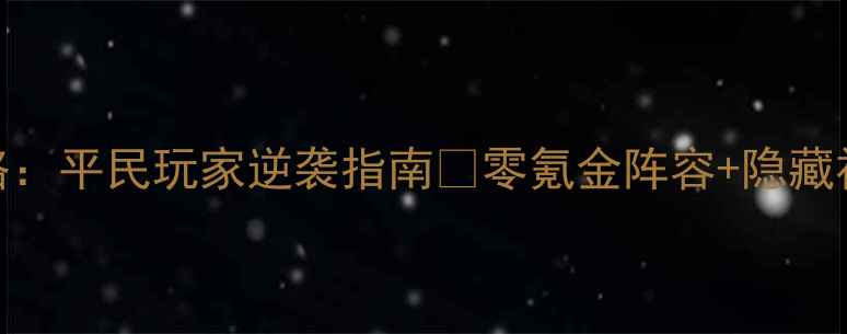 图片 📌决战武林天炉全攻略：平民玩家逆袭指南🌟零氪金阵容+隐藏福利+每日必做清单🔥2