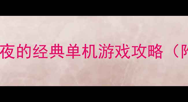 图片 📌单人通关必看最值得熬夜的经典单机游戏攻略（附避坑指南+通关秘籍）✨