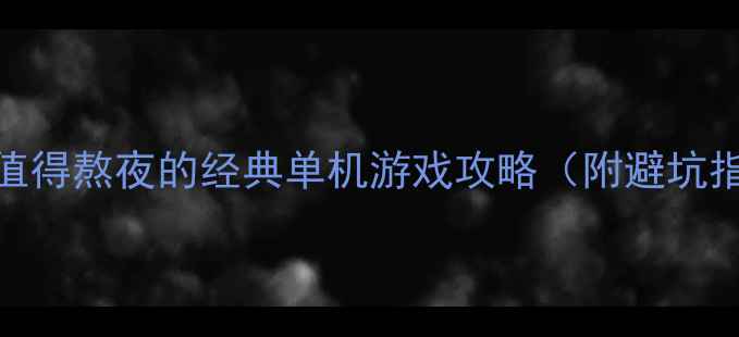 图片 📌单人通关必看最值得熬夜的经典单机游戏攻略（附避坑指南+通关秘籍）✨2