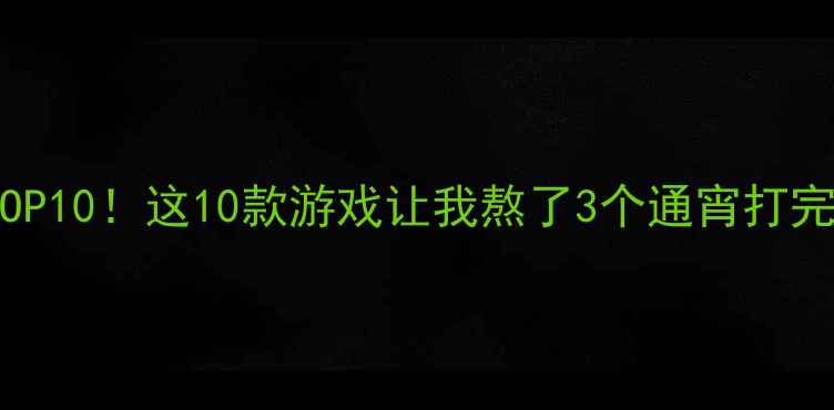 图片 📌单机ARPG必玩TOP10！这10款游戏让我熬了3个通宵打完（附避坑指南）2