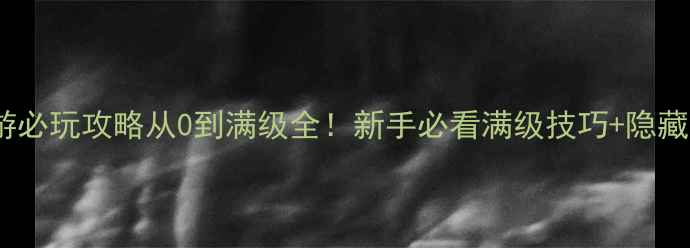 图片 📌单机ARPG手游必玩攻略从0到满级全！新手必看满级技巧+隐藏彩蛋大公开🔥1