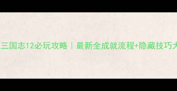 图片 📌单机三国志12必玩攻略｜最新全成就流程+隐藏技巧大公开1