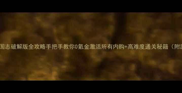 图片 📌单机三国志破解版全攻略手把手教你0氪金激活所有内购+高难度通关秘籍（附激活码）2