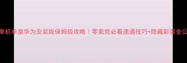 图片 📌单机拳皇华为安装版保姆级攻略｜零氪党必看速通技巧+隐藏彩蛋全公开