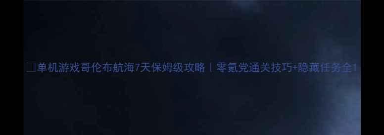图片 📌单机游戏哥伦布航海7天保姆级攻略｜零氪党通关技巧+隐藏任务全1