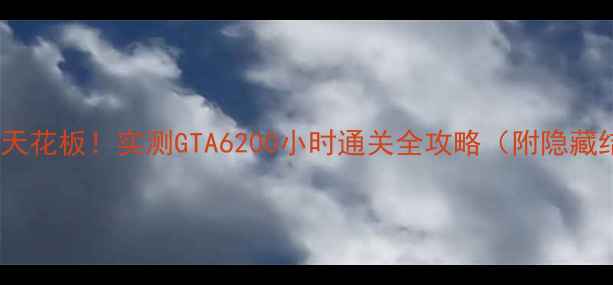图片 📌单机游戏天花板！实测GTA6200小时通关全攻略（附隐藏结局解锁）1