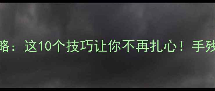 图片 📌单机游戏通关攻略：这10个技巧让你不再扎心！手残党也能轻松逆袭🎮