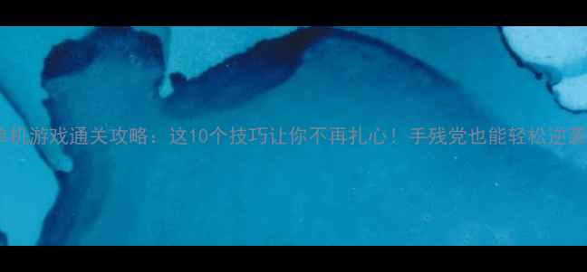 图片 📌单机游戏通关攻略：这10个技巧让你不再扎心！手残党也能轻松逆袭🎮1