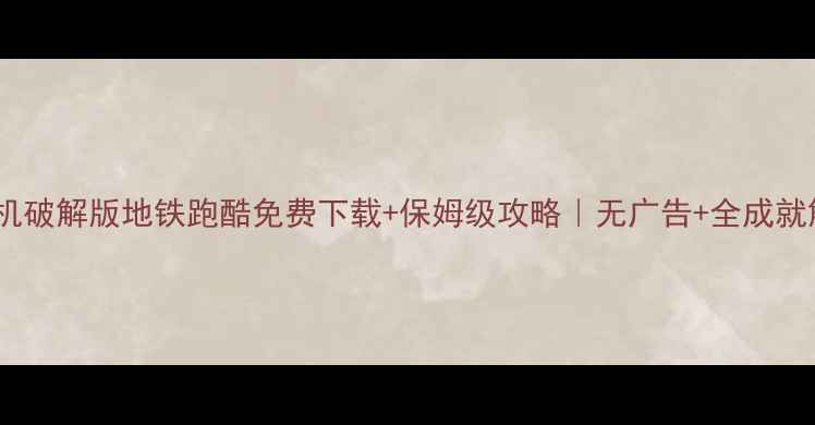 图片 📌单机破解版地铁跑酷免费下载+保姆级攻略｜无广告+全成就解锁1