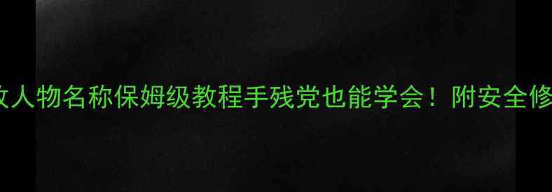 图片 📌单机私服修改人物名称保姆级教程手残党也能学会！附安全修改+防封指南✅