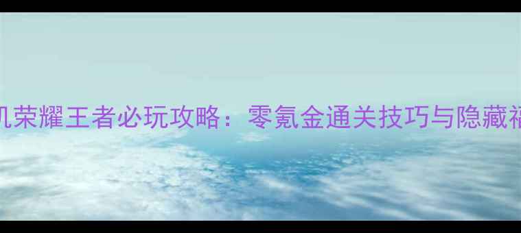 图片 📌单机荣耀王者必玩攻略：零氪金通关技巧与隐藏福利📌