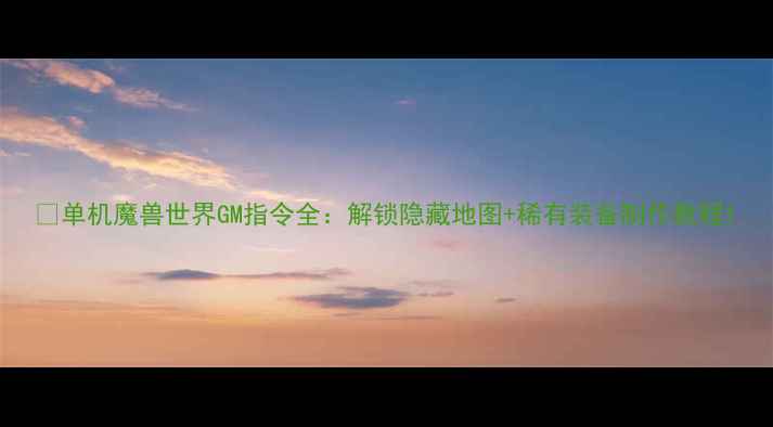 图片 📌单机魔兽世界GM指令全：解锁隐藏地图+稀有装备制作教程1