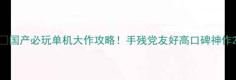 图片 📌国产必玩单机大作攻略！手残党友好高口碑神作2