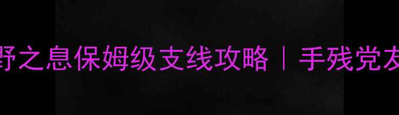 图片 📌塞尔达传说：旷野之息保姆级支线攻略｜手残党友好最新中文指南🔥