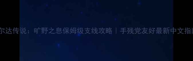 图片 📌塞尔达传说：旷野之息保姆级支线攻略｜手残党友好最新中文指南🔥1