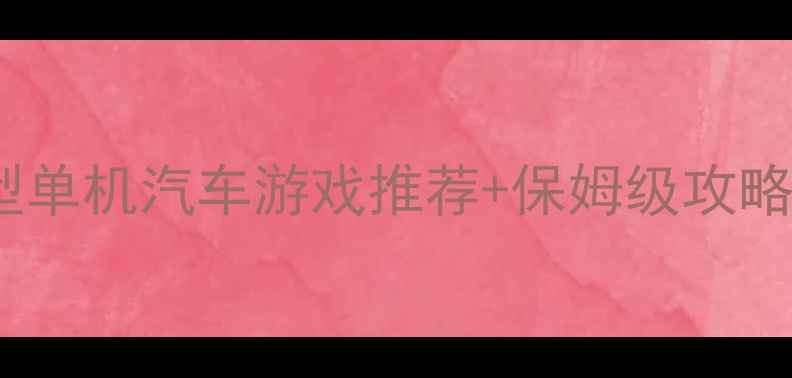 图片 📌大型单机汽车游戏推荐+保姆级攻略🚗💨1