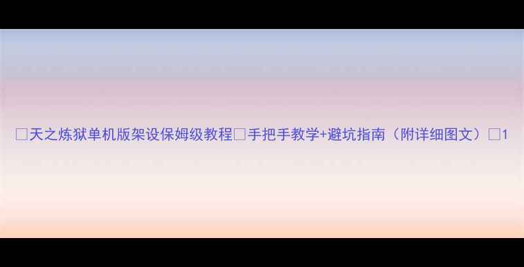 图片 📌天之炼狱单机版架设保姆级教程✅手把手教学+避坑指南（附详细图文）🔥1