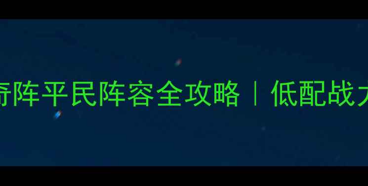 图片 📌天龙八部手游兵圣奇阵平民阵容全攻略｜低配战力轻松破万+通关秘籍2